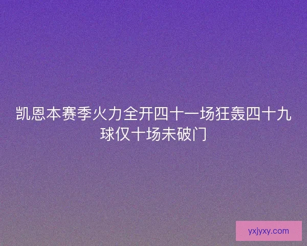 凯恩本赛季火力全开四十一场狂轰四十九球仅十场未破门