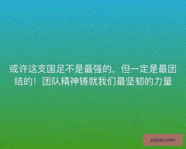 或许这支国足不是最强的，但一定是最团结的！团队精神铸就我们最坚韧的力量